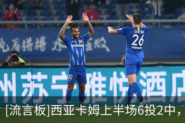 [流言板]西亚卡姆上半场6投2中，三分3中1得到11分2篮板3助攻1封盖